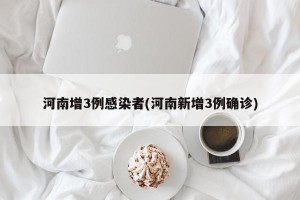 河南增3例感染者(河南新增3例确诊)
