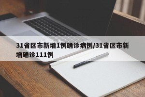31省区市新增1例确诊病例/31省区市新增确诊111例