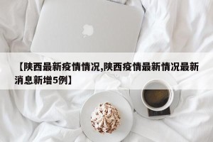 【陕西最新疫情情况,陕西疫情最新情况最新消息新增5例】