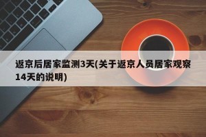 返京后居家监测3天(关于返京人员居家观察14天的说明)
