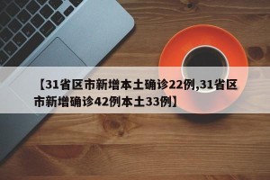 【31省区市新增本土确诊22例,31省区市新增确诊42例本土33例】