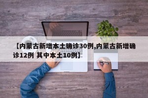 【内蒙古新增本土确诊30例,内蒙古新增确诊12例 其中本土10例】