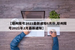 【郑州限号2021最新通知6月份,郑州限号2021年2月最新通知】