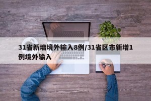 31省新增境外输入8例/31省区市新增1例境外输入