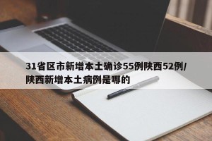 31省区市新增本土确诊55例陕西52例/陕西新增本土病例是哪的