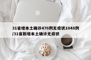31省增本土确诊476例无症状1048例/31省新增本土确诊无症状