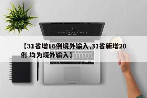 【31省增16例境外输入,31省新增20例 均为境外输入】
