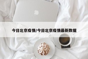 今日北京疫情/今日北京疫情最新数据