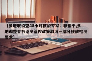 【多地取消查48小时核酸专家：非躺平,多地调整春节返乡管控政策取消一部分核酸检测要求】