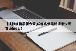【成都疫情最新今天,成都疫情最新消息今天又增加9人】