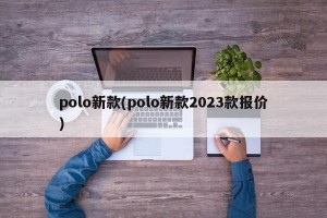 polo新款(polo新款2023款报价)