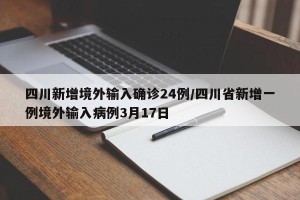 四川新增境外输入确诊24例/四川省新增一例境外输入病例3月17日