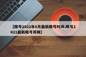 【限号2022年6月最新限号时间,限号2021最新限号周期】