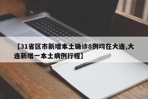 【31省区市新增本土确诊8例均在大连,大连新增一本土病例行程】