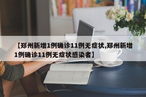 【郑州新增1例确诊11例无症状,郑州新增1例确诊11例无症状感染者】