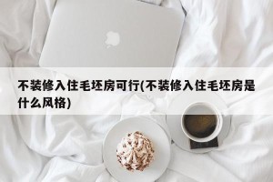 不装修入住毛坯房可行(不装修入住毛坯房是什么风格)