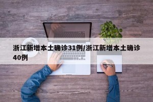 浙江新增本土确诊31例/浙江新增本土确诊40例