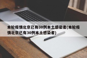 本轮疫情北京已有30例本土感染者(本轮疫情北京已有30例本土感染者)