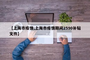 【上海市疫情,上海市疫情期间2590补贴文件】