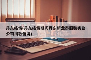 丹东疫情(丹东疫情期间丹东新龙泰服装实业公司捐款情况)
