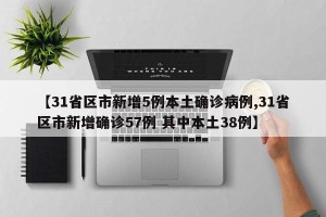 【31省区市新增5例本土确诊病例,31省区市新增确诊57例 其中本土38例】