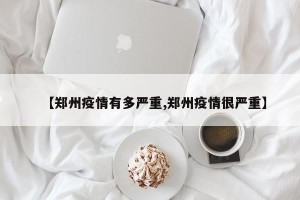 【郑州疫情有多严重,郑州疫情很严重】