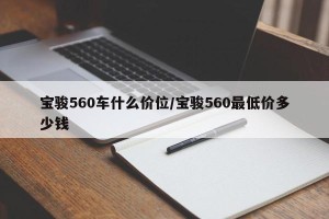 宝骏560车什么价位/宝骏560最低价多少钱