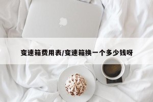 变速箱费用表/变速箱换一个多少钱呀