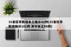 31省区市新增本土确诊40例(31省区市新增确诊101例 其中本土98例)