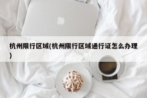 杭州限行区域(杭州限行区域通行证怎么办理)