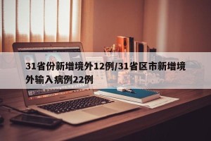 31省份新增境外12例/31省区市新增境外输入病例22例