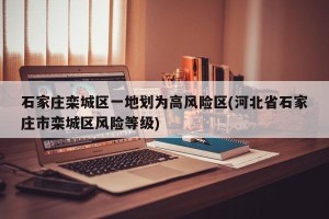 石家庄栾城区一地划为高风险区(河北省石家庄市栾城区风险等级)