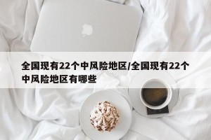 全国现有22个中风险地区/全国现有22个中风险地区有哪些