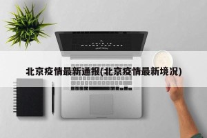 北京疫情最新通报(北京疫情最新境况)