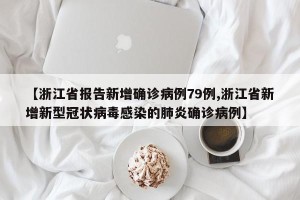 【浙江省报告新增确诊病例79例,浙江省新增新型冠状病毒感染的肺炎确诊病例】