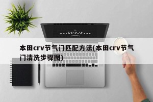 本田crv节气门匹配方法(本田crv节气门清洗步骤图)