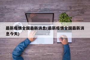 最新疫情全国最新消息(最新疫情全国最新消息今天)