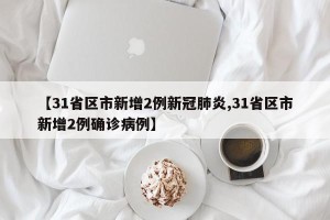 【31省区市新增2例新冠肺炎,31省区市新增2例确诊病例】
