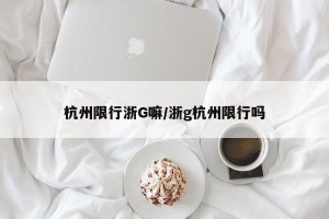 杭州限行浙G嘛/浙g杭州限行吗