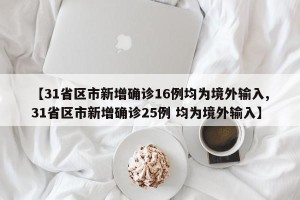 【31省区市新增确诊16例均为境外输入,31省区市新增确诊25例 均为境外输入】