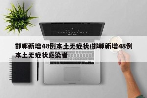 邯郸新增48例本土无症状/邯郸新增48例本土无症状感染者
